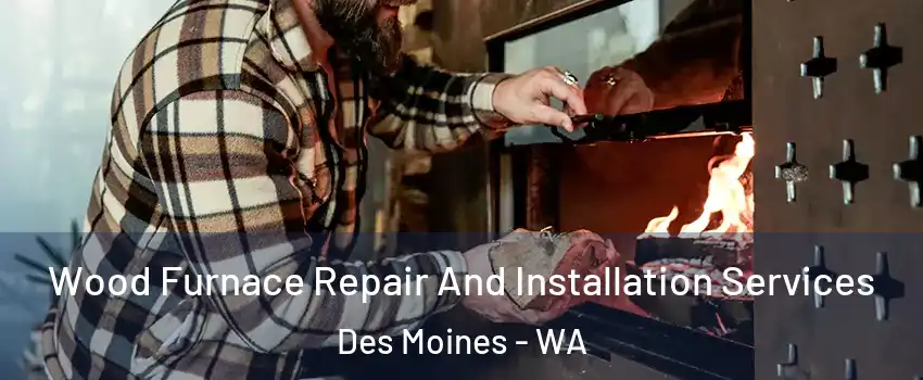  Wood Furnace Repair And Installation Services Des Moines - WA
